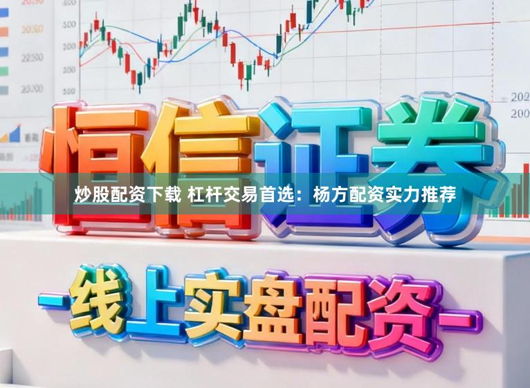 炒股配资下载 杠杆交易首选：杨方配资实力推荐