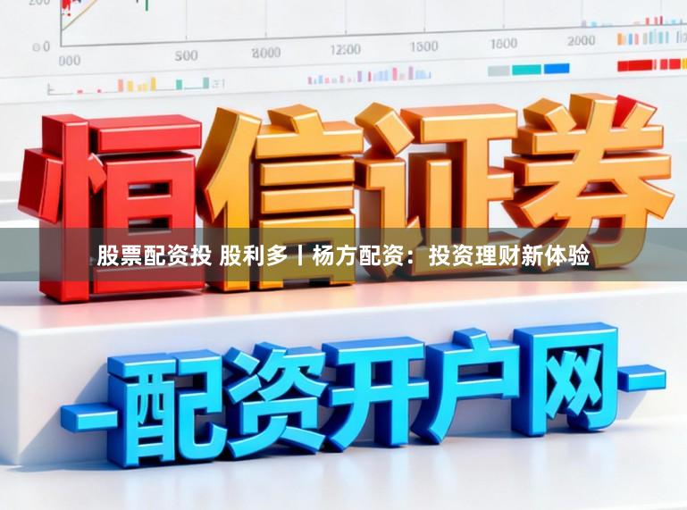 股票配资投 股利多丨杨方配资：投资理财新体验