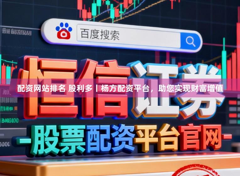 配资网站排名 股利多丨杨方配资平台，助您实现财富增值