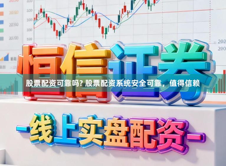 股票配资可靠吗? 股票配资系统安全可靠，值得信赖