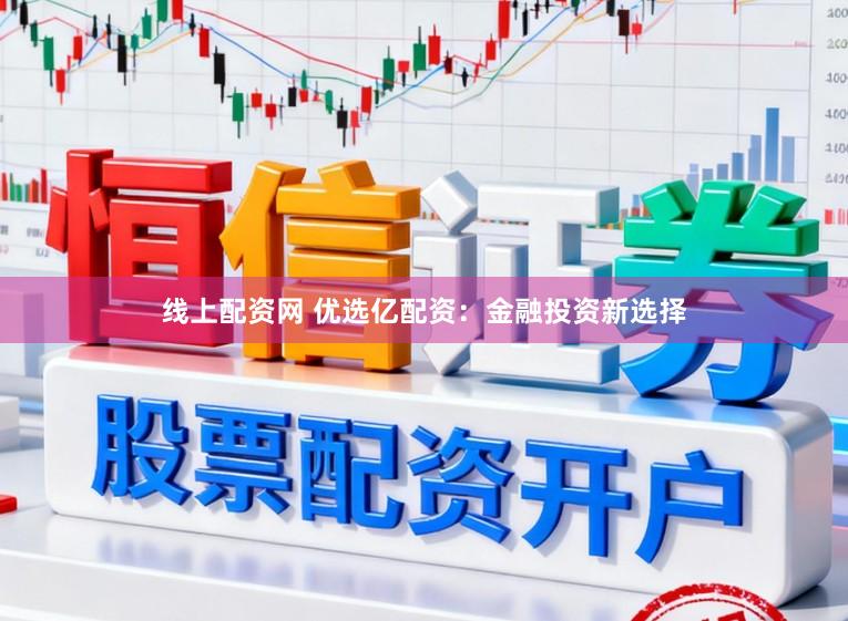 线上配资网 优选亿配资：金融投资新选择