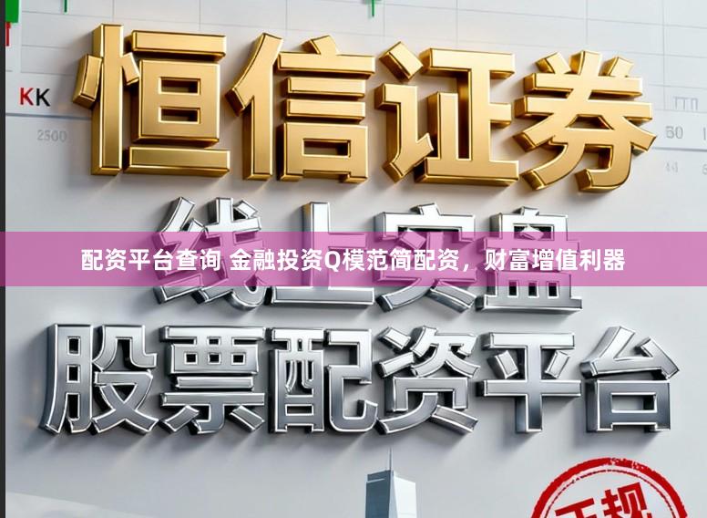 配资平台查询 金融投资Q模范简配资，财富增值利器
