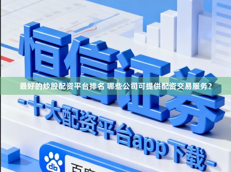 最好的炒股配资平台排名 哪些公司可提供配资交易服务？