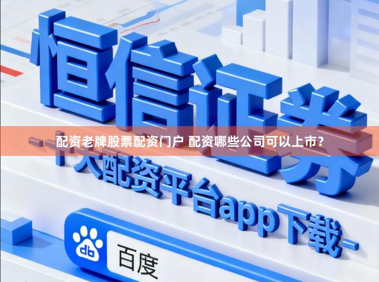 配资老牌股票配资门户 配资哪些公司可以上市？