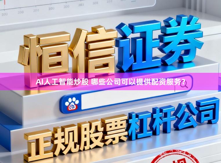 AI人工智能炒股 哪些公司可以提供配资服务?