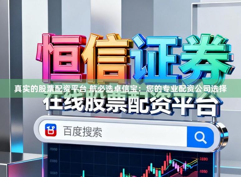 真实的股票配资平台 航必选卓信宝：您的专业配资公司选择