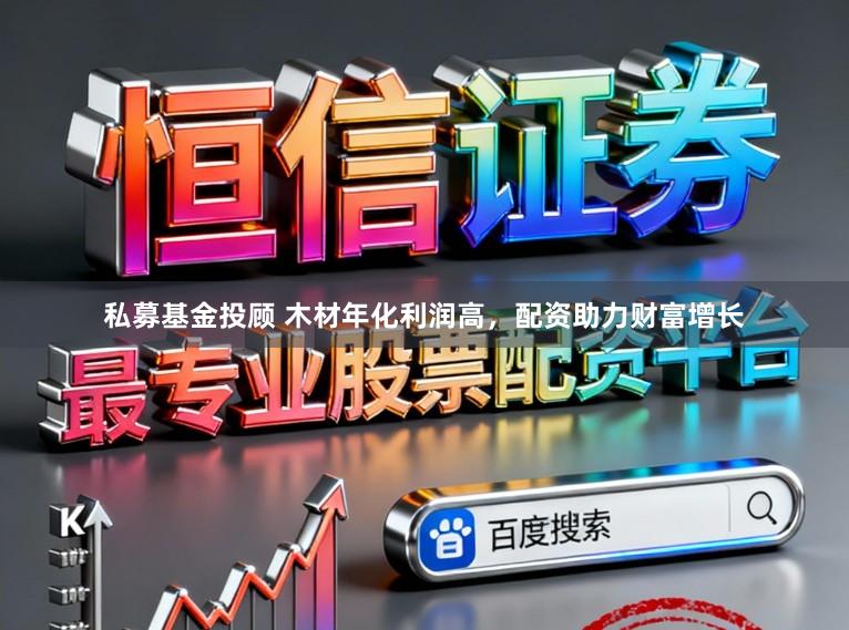 私募基金投顾 木材年化利润高，配资助力财富增长
