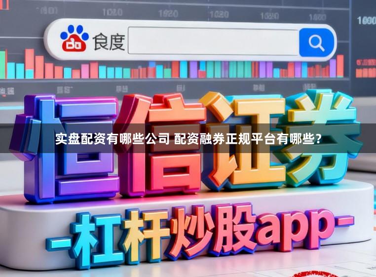 实盘配资有哪些公司 配资融券正规平台有哪些？