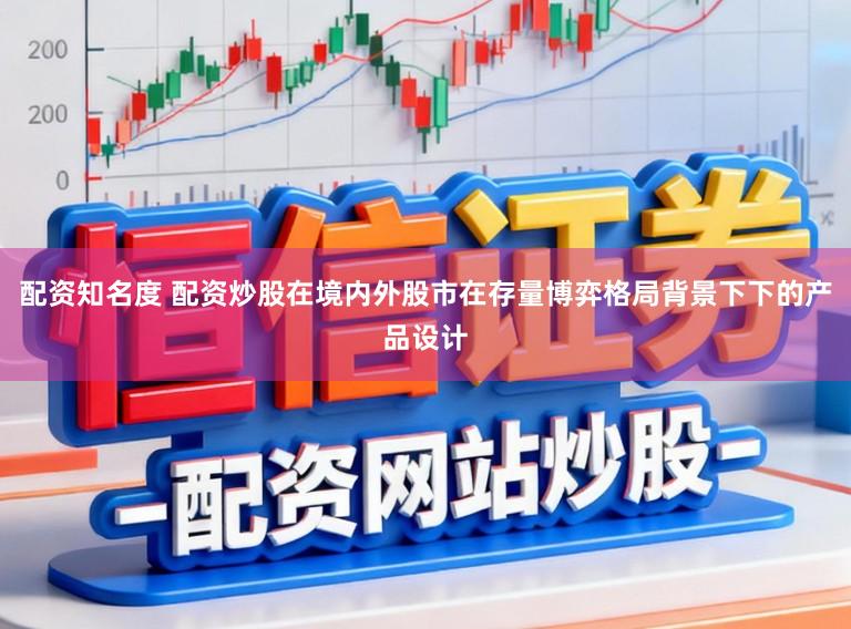配资知名度 配资炒股在境内外股市在存量博弈格局背景下下的产品设计