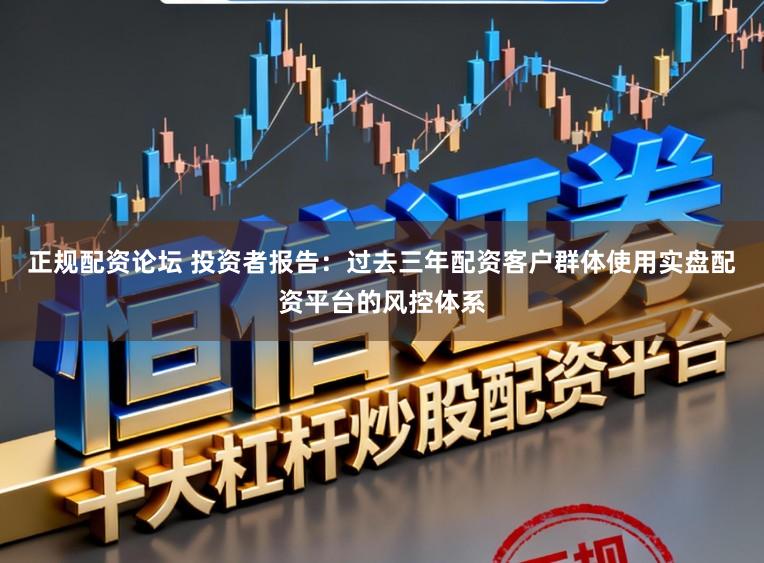 正规配资论坛 投资者报告：过去三年配资客户群体使用实盘配资平台的风控体系