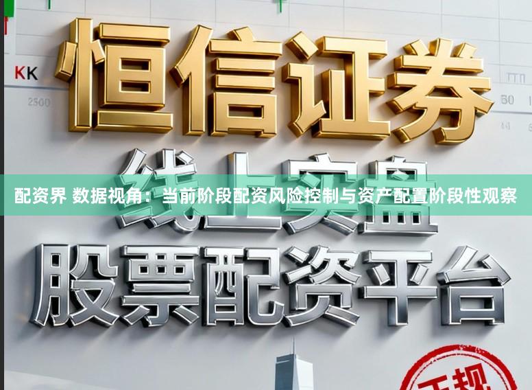配资界 数据视角：当前阶段配资风险控制与资产配置阶段性观察