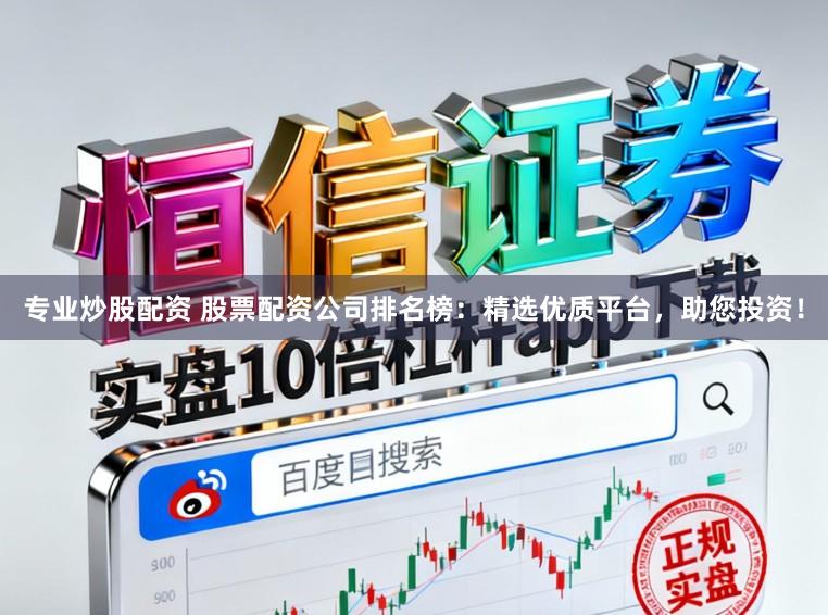 专业炒股配资 股票配资公司排名榜：精选优质平台，助您投资！