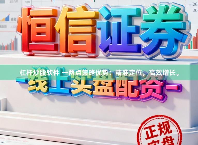 杠杆炒股软件 一两点策略优势：精准定位，高效增长。