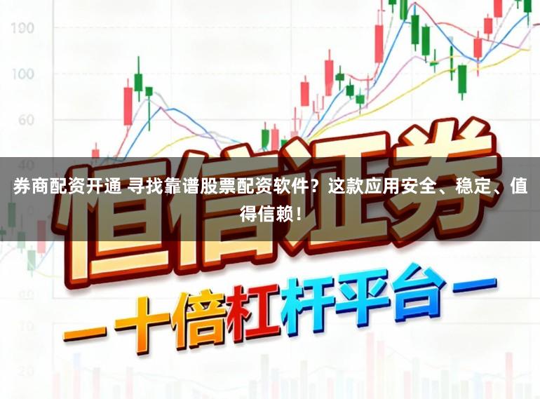 券商配资开通 寻找靠谱股票配资软件？这款应用安全、稳定、值得信赖！