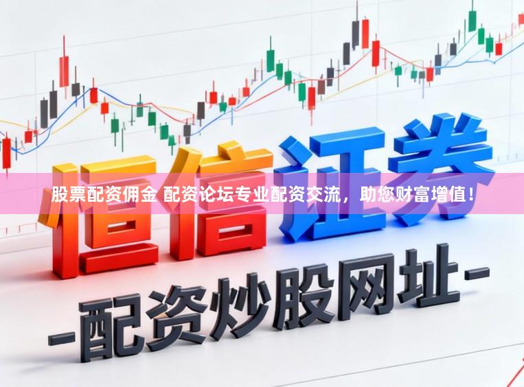 股票配资佣金 配资论坛专业配资交流，助您财富增值！
