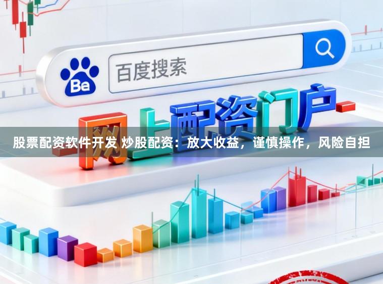 股票配资软件开发 炒股配资：放大收益，谨慎操作，风险自担