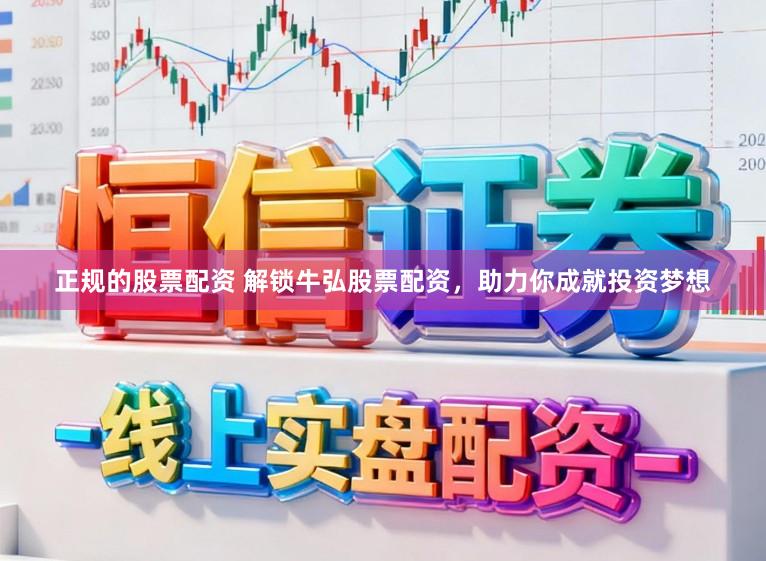 正规的股票配资 解锁牛弘股票配资，助力你成就投资梦想