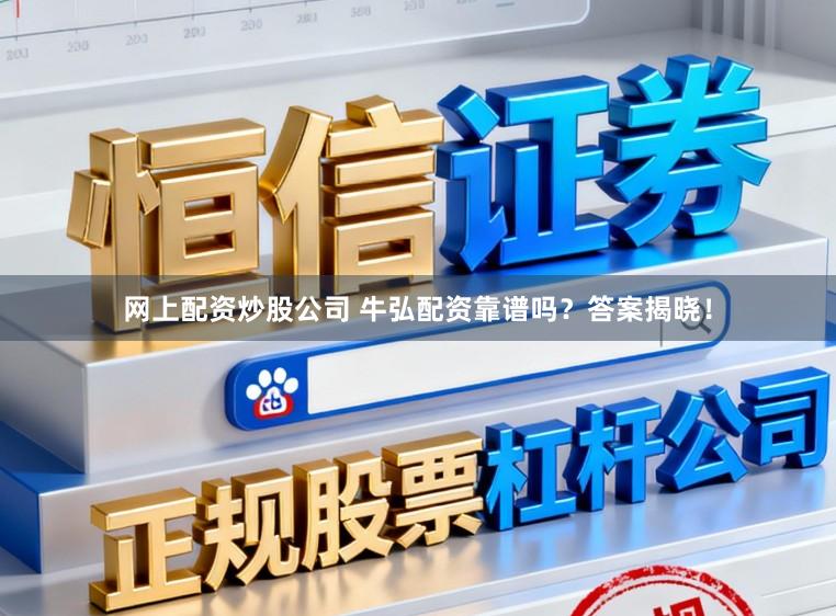 网上配资炒股公司 牛弘配资靠谱吗？答案揭晓！