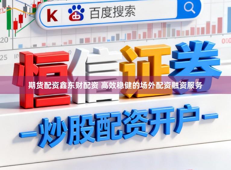 期货配资鑫东财配资 高效稳健的场外配资融资服务