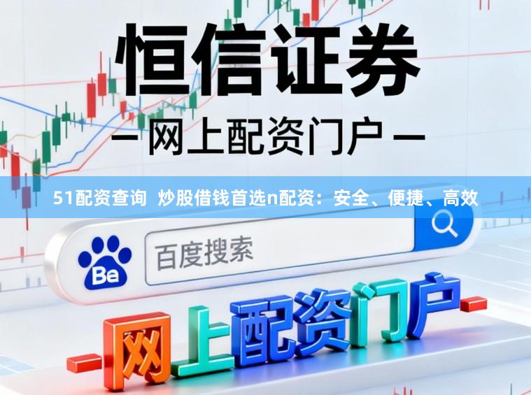 51配资查询  炒股借钱首选n配资：安全、便捷、高效