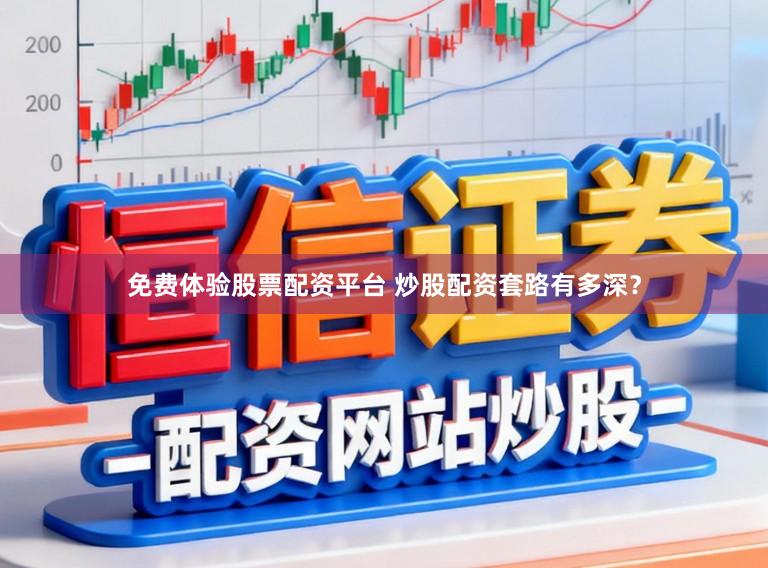 免费体验股票配资平台 炒股配资套路有多深？