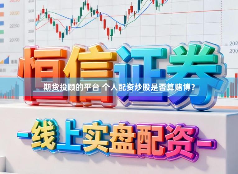 期货投顾的平台 个人配资炒股是否算赌博？