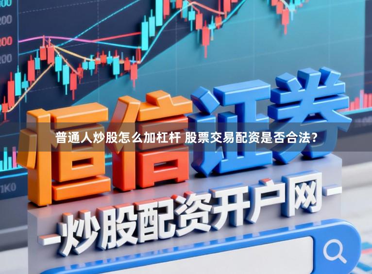 普通人炒股怎么加杠杆 股票交易配资是否合法？