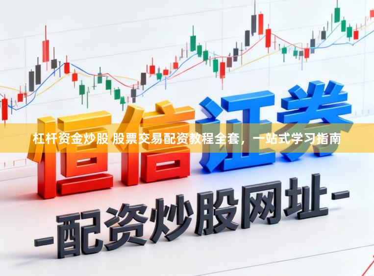 杠杆资金炒股 股票交易配资教程全套，一站式学习指南