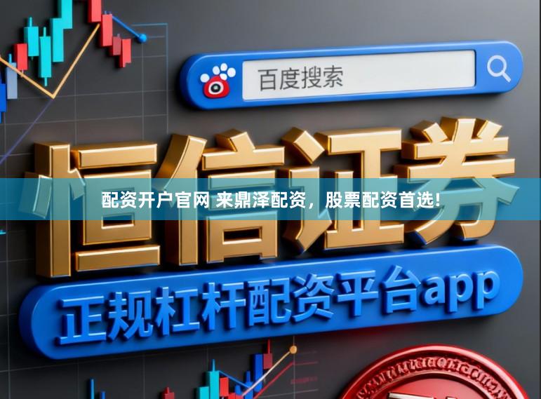 配资开户官网 来鼎泽配资，股票配资首选!