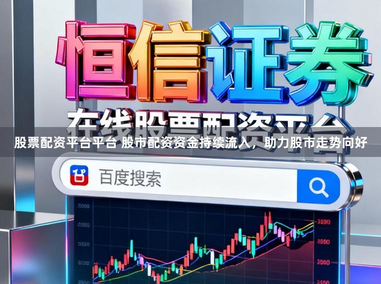 股票配资平台平台 股市配资资金持续流入，助力股市走势向好