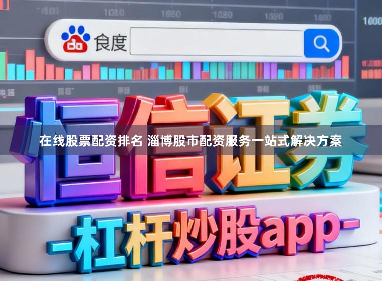 在线股票配资排名 淄博股市配资服务一站式解决方案
