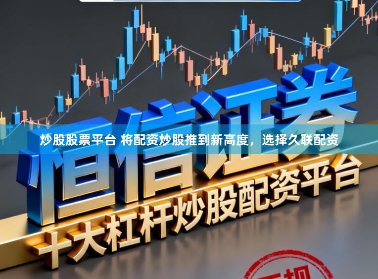 炒股股票平台 将配资炒股推到新高度，选择久联配资