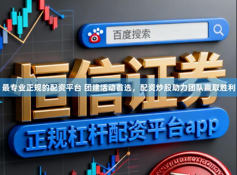 最专业正规的配资平台 团建活动首选，配资炒股助力团队赢取胜利