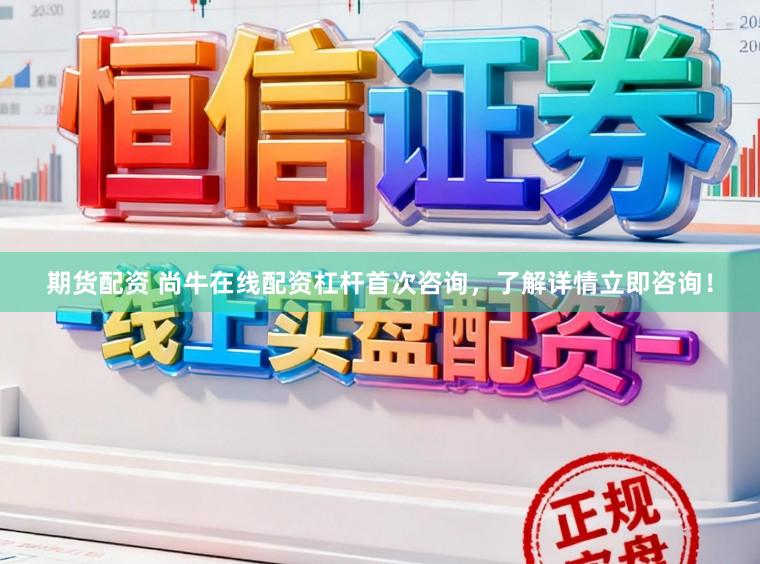 期货配资 尚牛在线配资杠杆首次咨询，了解详情立即咨询！