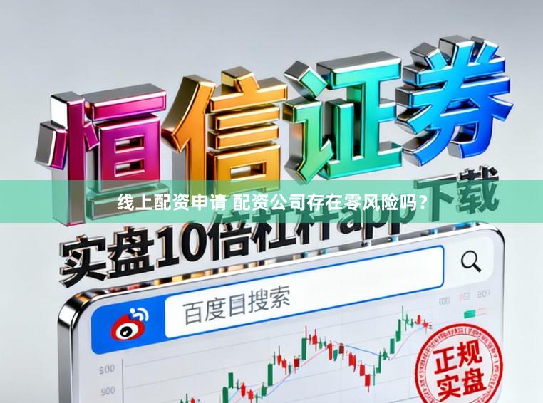 线上配资申请 配资公司存在零风险吗？