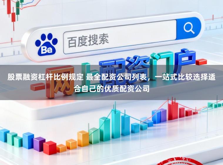 股票融资杠杆比例规定 最全配资公司列表，一站式比较选择适合自己的优质配资公司