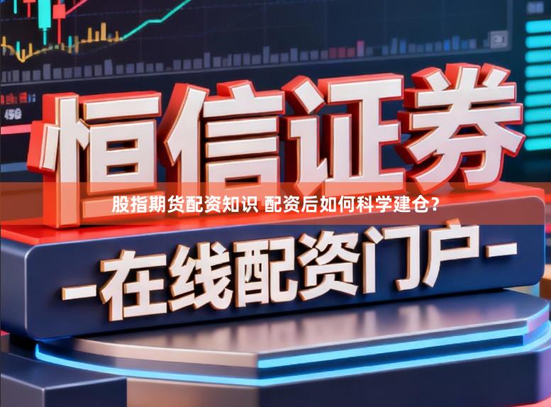 股指期货配资知识 配资后如何科学建仓？