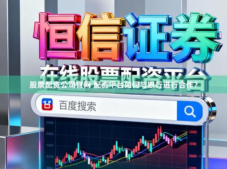 股票配资公司官网 配资平台如何与银行进行合作？