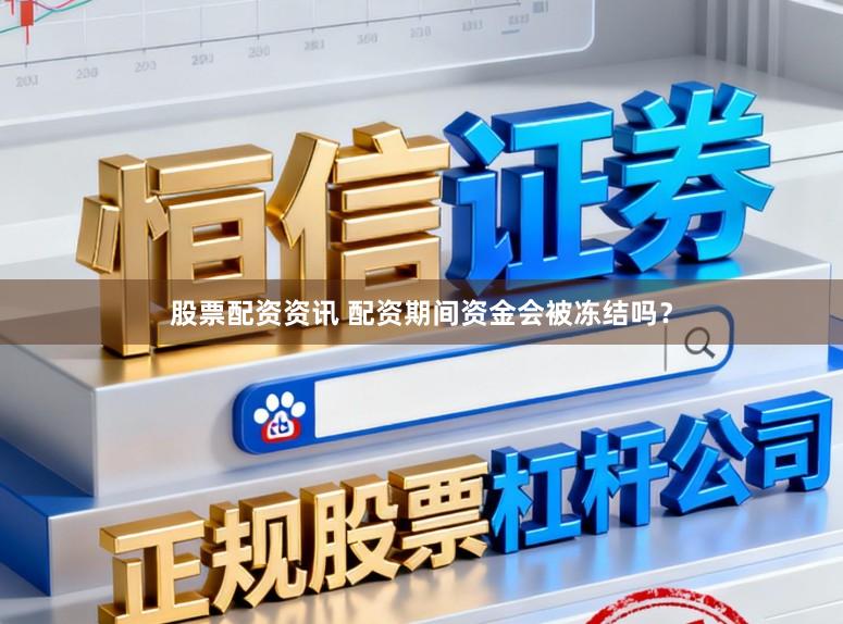 股票配资资讯 配资期间资金会被冻结吗？