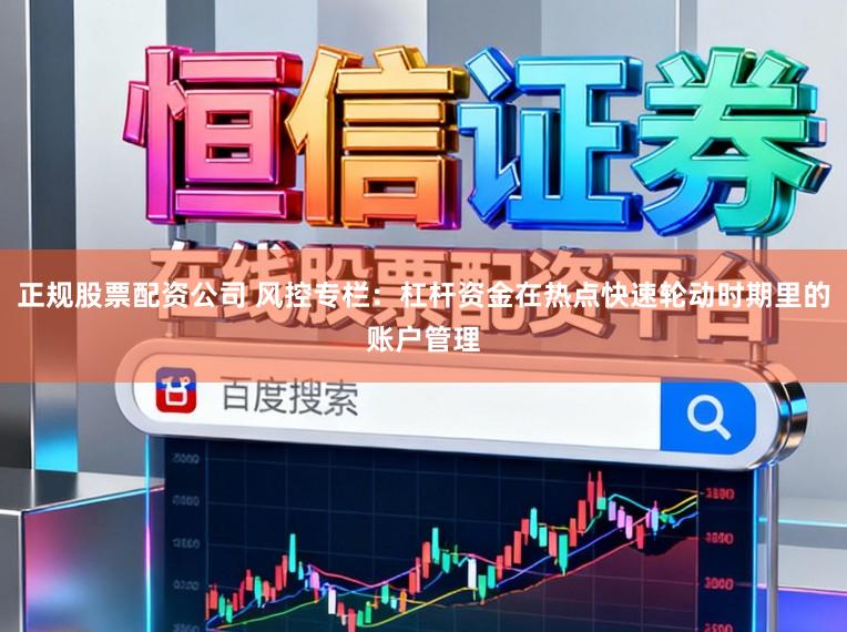 正规股票配资公司 风控专栏：杠杆资金在热点快速轮动时期里的账户管理
