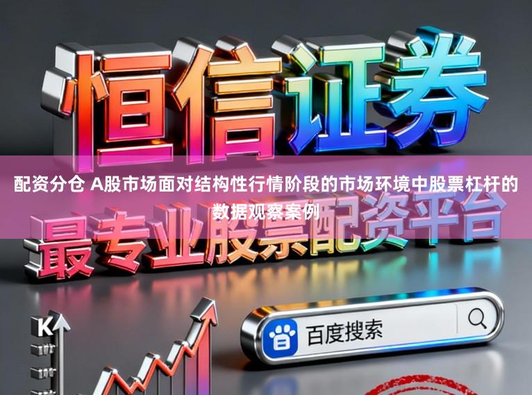 配资分仓 A股市场面对结构性行情阶段的市场环境中股票杠杆的数据观察案例