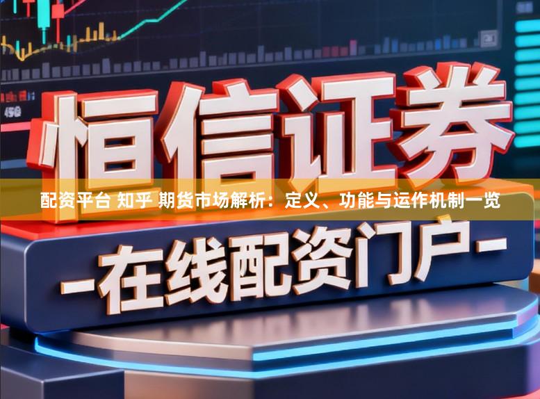 配资平台 知乎 期货市场解析：定义、功能与运作机制一览