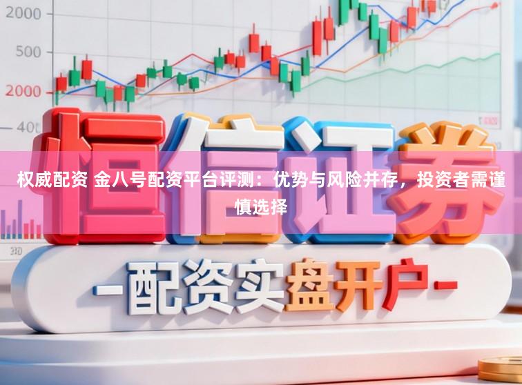 权威配资 金八号配资平台评测：优势与风险并存，投资者需谨慎选择
