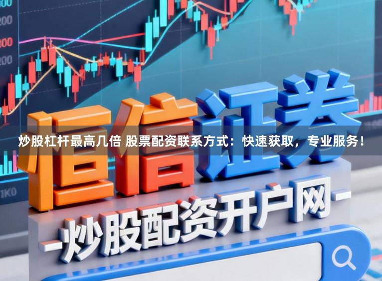 炒股杠杆最高几倍 股票配资联系方式：快速获取，专业服务！