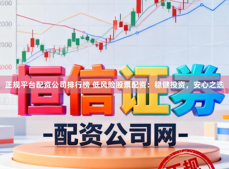 正规平台配资公司排行榜 低风险股票配资：稳健投资，安心之选