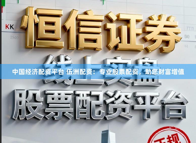 中国经济配资平台 伍洲配资：专业股票配资，助您财富增值