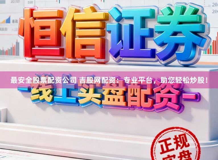 最安全股票配资公司 吉股网配资：专业平台，助您轻松炒股！
