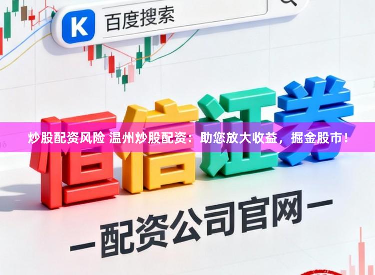 炒股配资风险 温州炒股配资：助您放大收益，掘金股市！