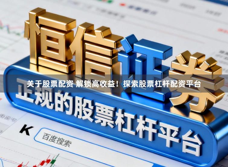 关于股票配资 解锁高收益！探索股票杠杆配资平台